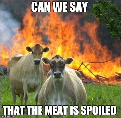 Evil Cows Meme | CAN WE SAY; THAT THE MEAT IS SPOILED | image tagged in memes,evil cows | made w/ Imgflip meme maker
