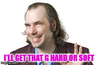 Sleazy Steve | I'LL GET THAT G HARD OR SOFT | image tagged in sleazy steve | made w/ Imgflip meme maker