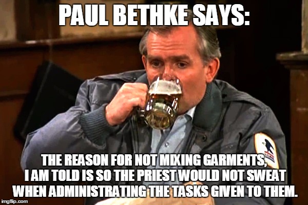 cliff clavin | PAUL BETHKE SAYS:; THE REASON FOR NOT MIXING GARMENTS, I AM TOLD IS SO THE PRIEST WOULD NOT SWEAT WHEN ADMINISTRATING THE TASKS GIVEN TO THEM. | image tagged in cliff clavin | made w/ Imgflip meme maker