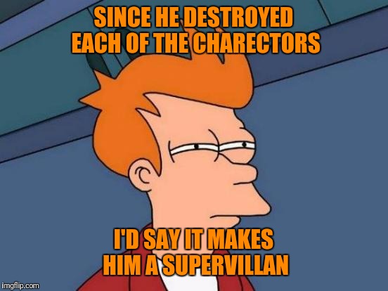 Futurama Fry Meme | SINCE HE DESTROYED EACH OF THE CHARECTORS I'D SAY IT MAKES HIM A SUPERVILLAN | image tagged in memes,futurama fry | made w/ Imgflip meme maker