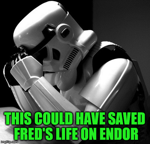 Sad Stormtrooper | THIS COULD HAVE SAVED FRED'S LIFE ON ENDOR | image tagged in sad stormtrooper | made w/ Imgflip meme maker