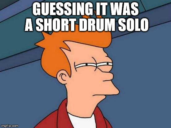 Futurama Fry Meme | GUESSING IT WAS A SHORT DRUM SOLO | image tagged in memes,futurama fry | made w/ Imgflip meme maker