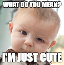 Skeptical Baby | WHAT DO YOU MEAN? I'M JUST CUTE | image tagged in memes,skeptical baby | made w/ Imgflip meme maker