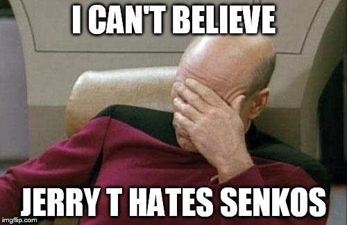 Captain Picard Facepalm Meme | I CAN'T BELIEVE; JERRY T HATES SENKOS | image tagged in memes,captain picard facepalm | made w/ Imgflip meme maker