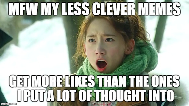Angry Yoona | MFW MY LESS CLEVER MEMES; GET MORE LIKES THAN THE ONES I PUT A LOT OF THOUGHT INTO | image tagged in angry yoona | made w/ Imgflip meme maker