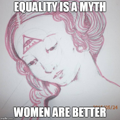 EQUALITY IS A MYTH; WOMEN ARE BETTER | image tagged in heidalitla2 | made w/ Imgflip meme maker