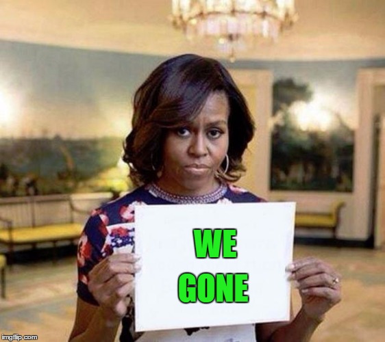 It wont be long until | WE; GONE | image tagged in michelle obama blank sheet | made w/ Imgflip meme maker