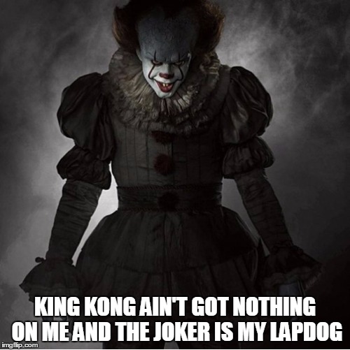 Penny Wise | KING KONG AIN'T GOT NOTHING ON ME AND THE JOKER IS MY LAPDOG | image tagged in scary clown | made w/ Imgflip meme maker