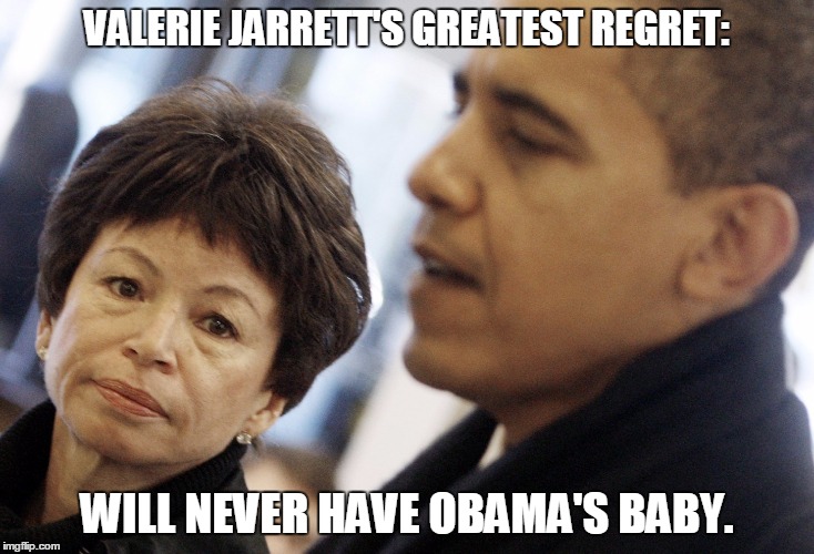 VALERIE JARRETT'S GREATEST REGRET:; WILL NEVER HAVE OBAMA'S BABY. | made w/ Imgflip meme maker