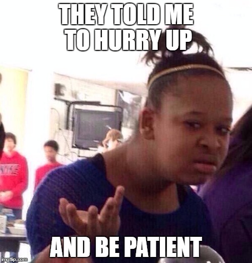 Black Girl Wat Meme | THEY TOLD ME TO HURRY UP; AND BE PATIENT | image tagged in memes,black girl wat | made w/ Imgflip meme maker