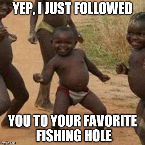 Third World Success Kid Meme | YEP, I JUST FOLLOWED; YOU TO YOUR FAVORITE FISHING HOLE | image tagged in memes,third world success kid | made w/ Imgflip meme maker