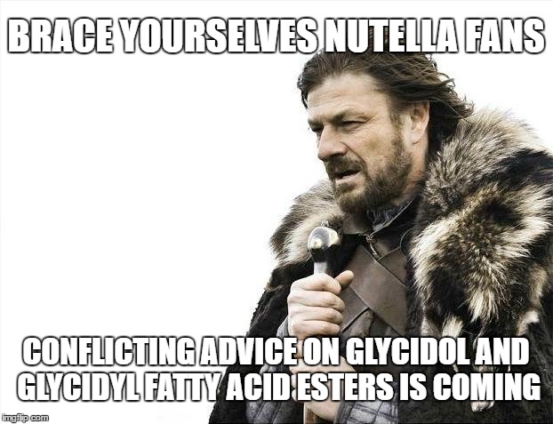 Brace Yourselves Nutella Fans | BRACE YOURSELVES NUTELLA FANS; CONFLICTING ADVICE ON GLYCIDOL AND GLYCIDYL FATTY ACID ESTERS IS COMING | image tagged in nutella,glycidol,glycidyl,fatty acid esters,palm oil,cancer | made w/ Imgflip meme maker