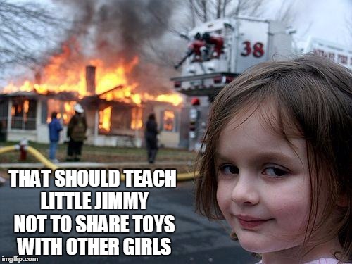 Disaster Girl | THAT SHOULD TEACH LITTLE JIMMY NOT TO SHARE TOYS WITH OTHER GIRLS | image tagged in memes,disaster girl | made w/ Imgflip meme maker