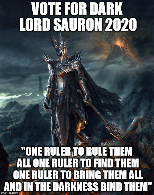 Sauron 2020 | VOTE FOR DARK LORD SAURON 2020; "ONE RULER TO RULE THEM ALL ONE RULER TO FIND THEM ONE RULER TO BRING THEM ALL AND IN THE DARKNESS BIND THEM" | image tagged in sauron,lotr | made w/ Imgflip meme maker