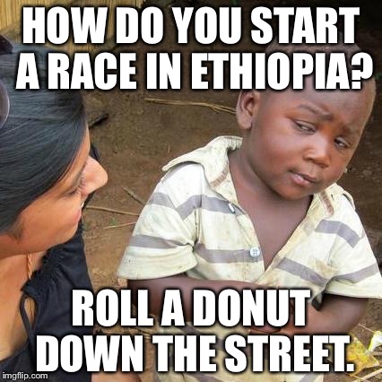 Third World Skeptical Kid Meme | HOW DO YOU START A RACE IN ETHIOPIA? ROLL A DONUT DOWN THE STREET. | image tagged in memes,third world skeptical kid | made w/ Imgflip meme maker
