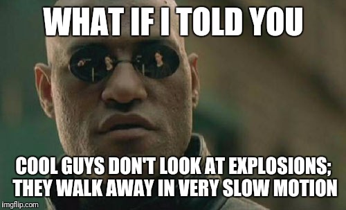 Matrix Morpheus Meme | WHAT IF I TOLD YOU COOL GUYS DON'T LOOK AT EXPLOSIONS; THEY WALK AWAY IN VERY SLOW MOTION | image tagged in memes,matrix morpheus | made w/ Imgflip meme maker