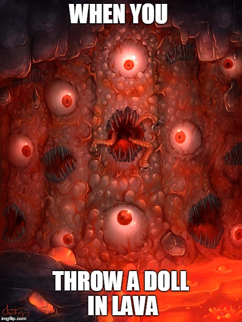 wof | WHEN YOU; THROW A DOLL IN LAVA | image tagged in wall of flesh  wof | made w/ Imgflip meme maker