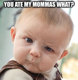 Skeptical Baby Meme | YOU ATE MY MOMMAS WHAT? | image tagged in memes,skeptical baby | made w/ Imgflip meme maker