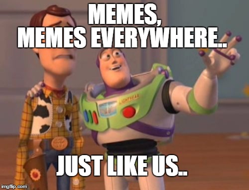 X, X Everywhere Meme | MEMES EVERYWHERE.. MEMES, JUST LIKE US.. | image tagged in memes,x x everywhere | made w/ Imgflip meme maker