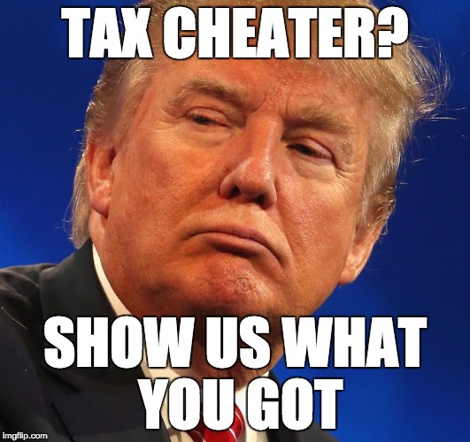 tax cheater donald trump? Show us what you got.  | TAX CHEATER? SHOW US WHAT YOU GOT | image tagged in donald trump,taxes,donald trump approves,donald trump taxes,usa,america | made w/ Imgflip meme maker