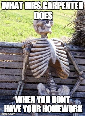 Brodix Wallace 6th period | WHAT MRS.CARPENTER DOES; WHEN YOU DONT HAVE YOUR HOMEWORK | image tagged in memes,waiting skeleton | made w/ Imgflip meme maker