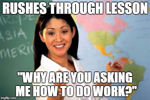 Unhelpful High School Teacher Meme | RUSHES THROUGH LESSON; "WHY ARE YOU ASKING ME HOW TO DO WORK?" | image tagged in memes,unhelpful high school teacher | made w/ Imgflip meme maker
