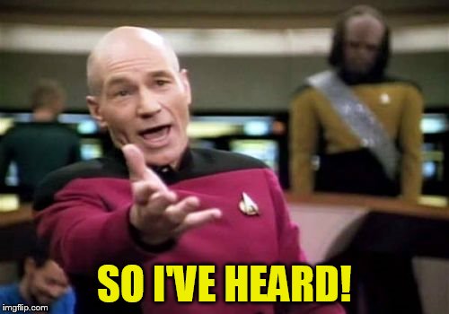 Picard Wtf Meme | SO I'VE HEARD! | image tagged in memes,picard wtf | made w/ Imgflip meme maker