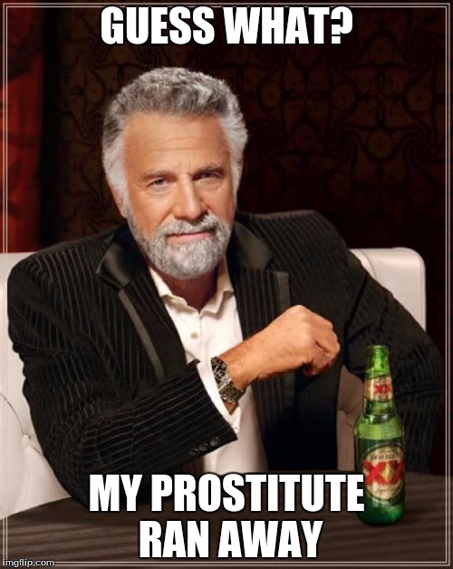 The Most Interesting Man In The World Meme | GUESS WHAT? MY PROSTITUTE RAN AWAY | image tagged in memes,the most interesting man in the world | made w/ Imgflip meme maker