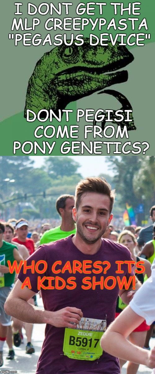 Why creeypasta's are never dug deep into | I DONT GET THE MLP CREEPYPASTA "PEGASUS DEVICE"; DONT PEGISI COME FROM PONY GENETICS? WHO CARES? ITS A KIDS SHOW! | image tagged in creepypasta,logic,mlp | made w/ Imgflip meme maker