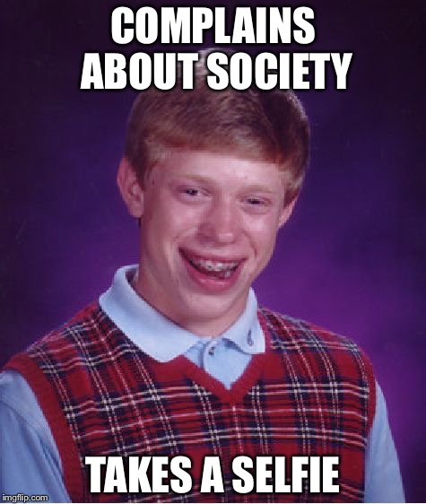 Bad Luck Brian | COMPLAINS ABOUT SOCIETY; TAKES A SELFIE | image tagged in memes,bad luck brian | made w/ Imgflip meme maker