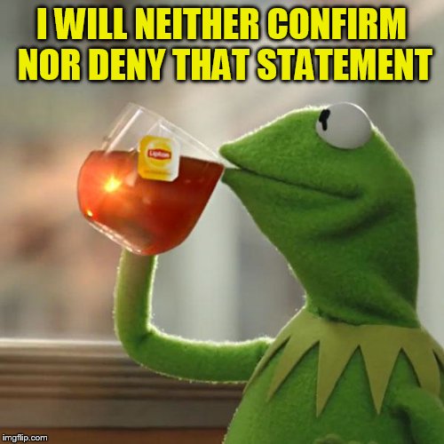 But That's None Of My Business Meme | I WILL NEITHER CONFIRM NOR DENY THAT STATEMENT | image tagged in memes,but thats none of my business,kermit the frog | made w/ Imgflip meme maker