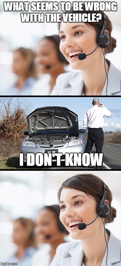 WHAT SEEMS TO BE WRONG WITH THE VEHICLE? I DON'T KNOW | image tagged in customer service | made w/ Imgflip meme maker