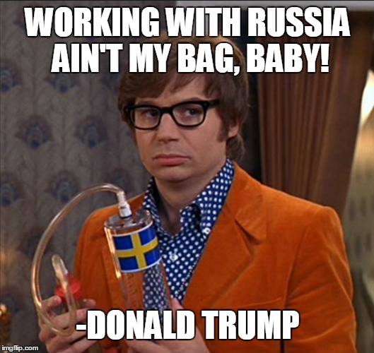 Working with Russia ain't my bag baby | WORKING WITH RUSSIA AIN'T MY BAG, BABY! -DONALD TRUMP | image tagged in trump,russia | made w/ Imgflip meme maker