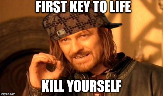 One Does Not Simply Meme | FIRST KEY TO LIFE; KILL YOURSELF | image tagged in memes,one does not simply,scumbag | made w/ Imgflip meme maker