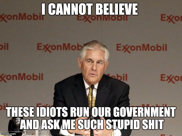 exxon | I CANNOT BELIEVE; THESE IDIOTS RUN OUR GOVERNMENT AND ASK ME SUCH STUPID SHIT | image tagged in exxon | made w/ Imgflip meme maker