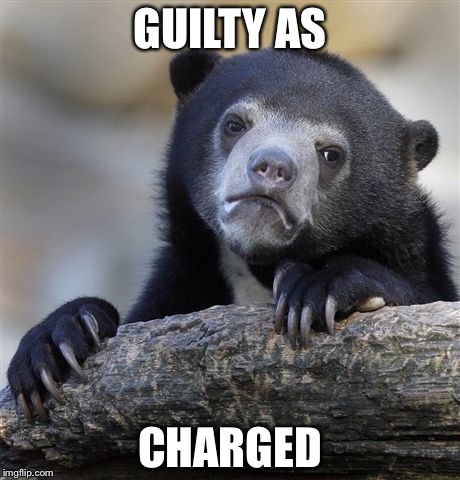 Confession Bear | GUILTY AS CHARGED | image tagged in confession bear | made w/ Imgflip meme maker