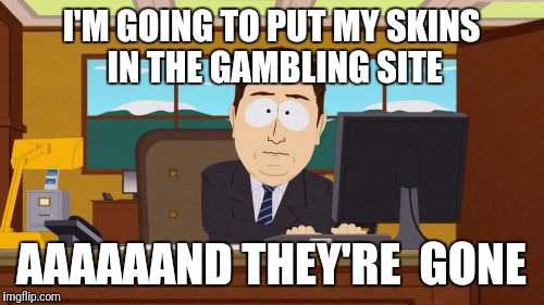 Aaaaand Its Gone Meme | I'M GOING TO PUT MY SKINS IN THE GAMBLING SITE; AAAAAAND THEY'RE  GONE | image tagged in memes,aaaaand its gone | made w/ Imgflip meme maker