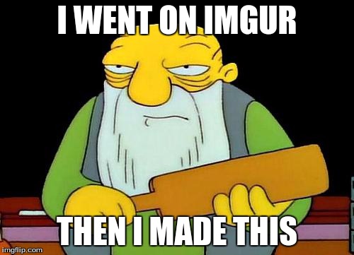 You can figure the rest out | I WENT ON IMGUR; THEN I MADE THIS | image tagged in memes,that's a paddlin' | made w/ Imgflip meme maker