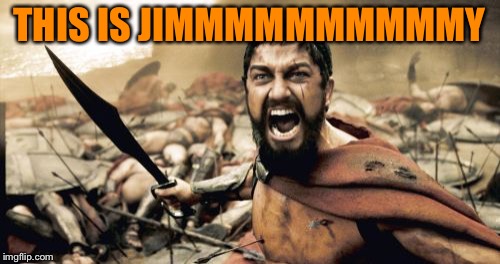 Sparta Leonidas | THIS IS JIMMMMMMMMMMY | image tagged in memes,sparta leonidas | made w/ Imgflip meme maker