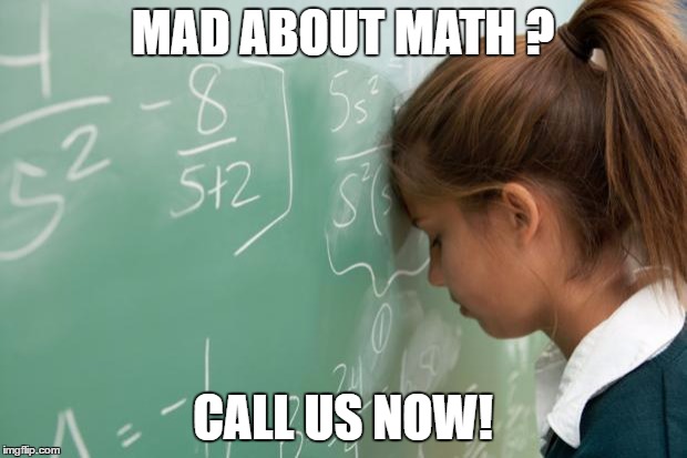 Math | MAD ABOUT MATH ? CALL US NOW! | image tagged in math | made w/ Imgflip meme maker
