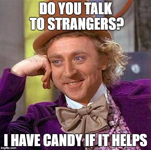 Creepy Condescending Wonka | DO YOU TALK TO STRANGERS? I HAVE CANDY IF IT HELPS | image tagged in memes,creepy condescending wonka | made w/ Imgflip meme maker