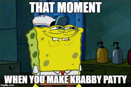 Don't You Squidward | THAT MOMENT; WHEN YOU MAKE KRABBY PATTY | image tagged in memes,dont you squidward | made w/ Imgflip meme maker