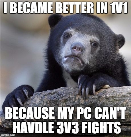 Confession Bear Meme | I BECAME BETTER IN 1V1; BECAUSE MY PC CAN'T HAVDLE 3V3 FIGHTS | image tagged in memes,confession bear | made w/ Imgflip meme maker
