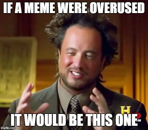 Ancient Aliens | IF A MEME WERE OVERUSED; IT WOULD BE THIS ONE | image tagged in memes,ancient aliens | made w/ Imgflip meme maker
