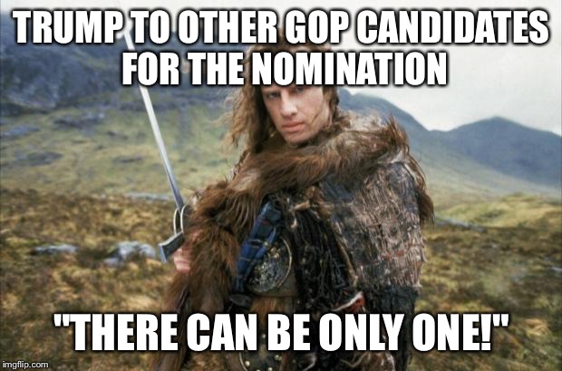 Highlander | TRUMP TO OTHER GOP CANDIDATES FOR THE NOMINATION; "THERE CAN BE ONLY ONE!" | image tagged in highlander | made w/ Imgflip meme maker