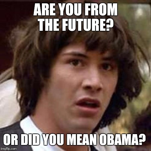 Conspiracy Keanu Meme | ARE YOU FROM THE FUTURE? OR DID YOU MEAN OBAMA? | image tagged in memes,conspiracy keanu | made w/ Imgflip meme maker