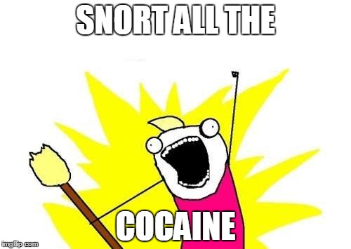 X All The Y Meme | SNORT ALL THE; COCAINE | image tagged in memes,x all the y,funny,cocaine | made w/ Imgflip meme maker
