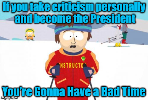 Bad Time Next Four Years | If you take criticism personally and become the President; You're Gonna Have a Bad Time | image tagged in memes,super cool ski instructor,thin skin,donald trump,trump 2016,meryl streep | made w/ Imgflip meme maker