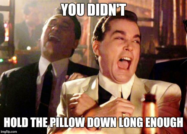Goodfellas Laugh | YOU DIDN'T; HOLD THE PILLOW DOWN LONG ENOUGH | image tagged in goodfellas laugh | made w/ Imgflip meme maker