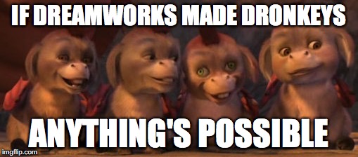 IF DREAMWORKS MADE DRONKEYS; ANYTHING'S POSSIBLE | image tagged in dronkeys | made w/ Imgflip meme maker